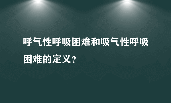 呼气性呼吸困难和吸气性呼吸困难的定义？