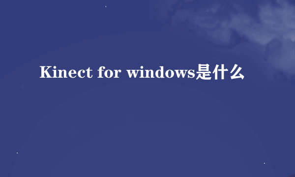 Kinect for windows是什么