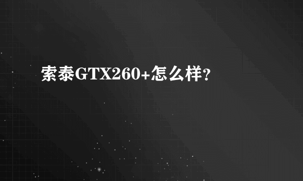 索泰GTX260+怎么样？