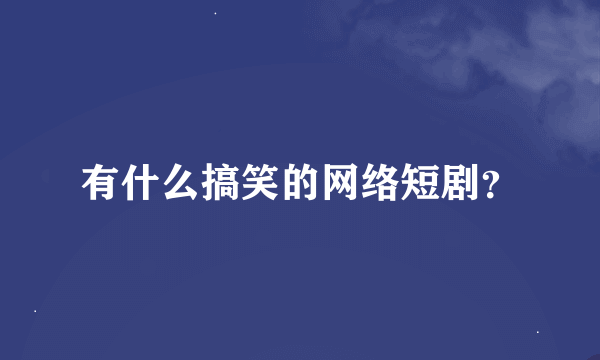 有什么搞笑的网络短剧？