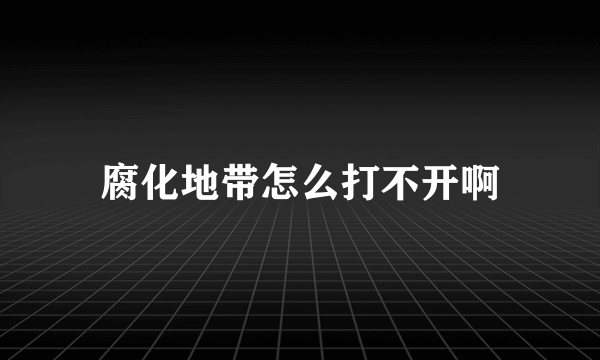 腐化地带怎么打不开啊