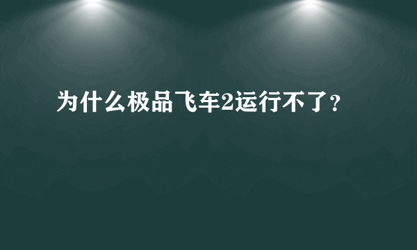 为什么极品飞车2运行不了？