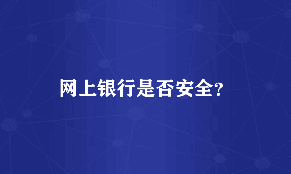 网上银行是否安全？