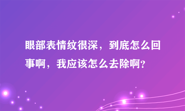 眼部表情纹很深，到底怎么回事啊，我应该怎么去除啊？