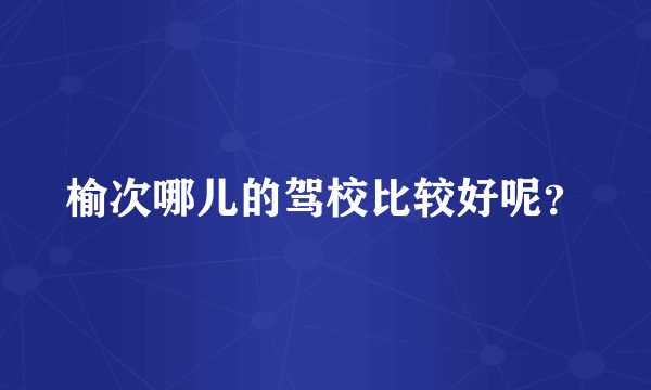 榆次哪儿的驾校比较好呢？