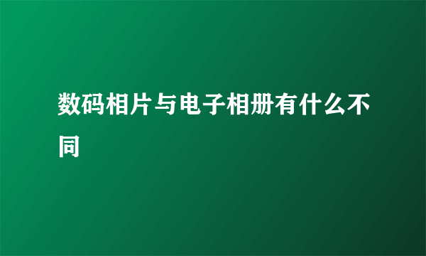 数码相片与电子相册有什么不同