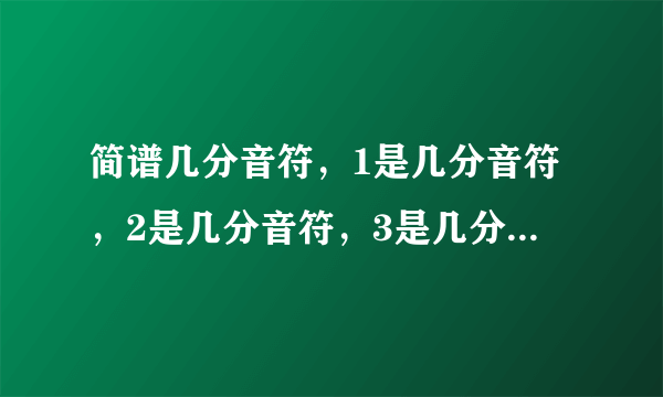 简谱几分音符，1是几分音符，2是几分音符，3是几分音符，4是几分音符，，，5是几分音符，6是几分音