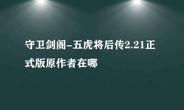 守卫剑阁-五虎将后传2.21正式版原作者在哪