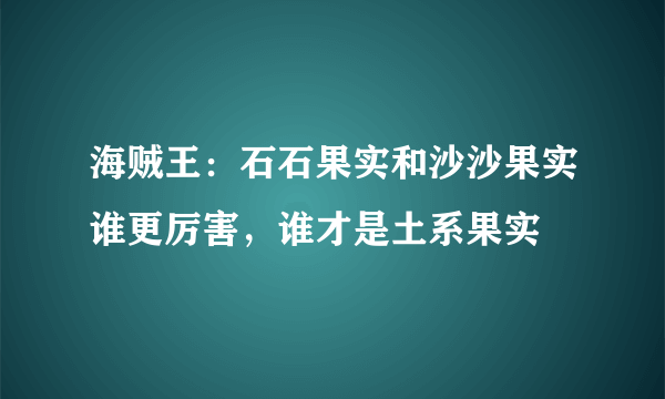 海贼王：石石果实和沙沙果实谁更厉害，谁才是土系果实