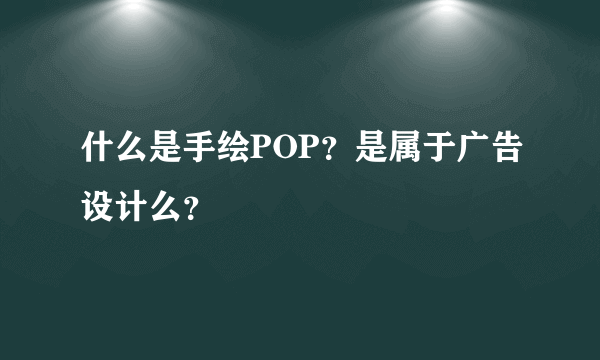 什么是手绘POP？是属于广告设计么？