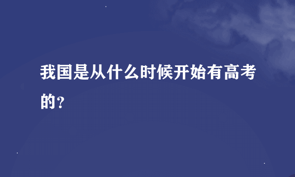 我国是从什么时候开始有高考的？