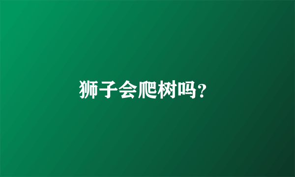 狮子会爬树吗？