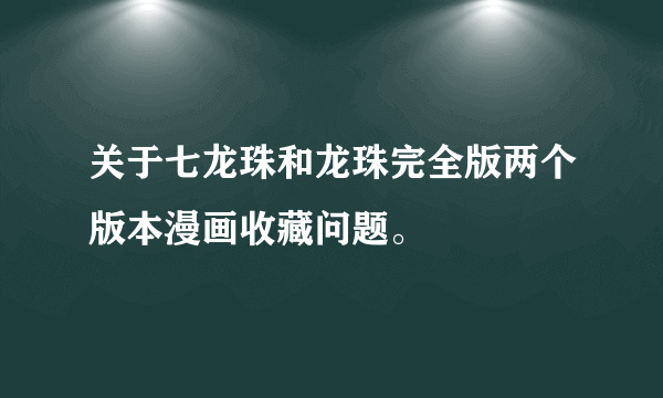 关于七龙珠和龙珠完全版两个版本漫画收藏问题。