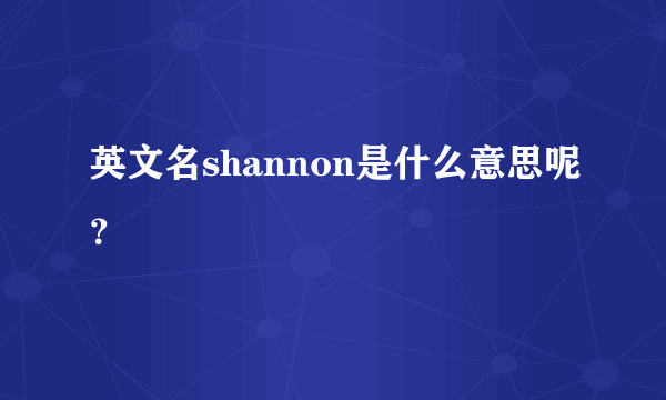 英文名shannon是什么意思呢？