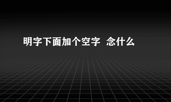 明字下面加个空字  念什么