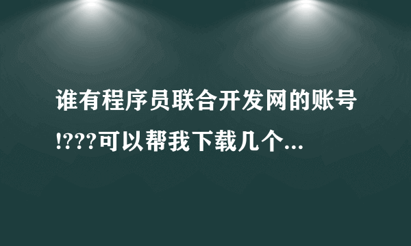 谁有程序员联合开发网的账号!???可以帮我下载几个程序吗!???非常感谢