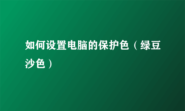 如何设置电脑的保护色（绿豆沙色）