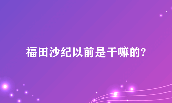 福田沙纪以前是干嘛的?