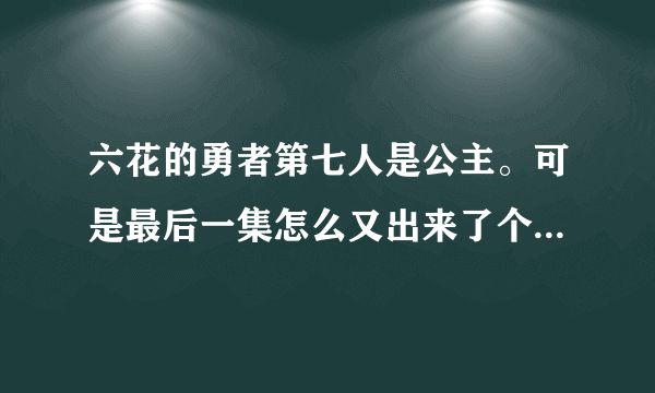 六花的勇者第七人是公主。可是最后一集怎么又出来了个鲜血圣者。。。到底谁还是假的。难道是公主身边的那