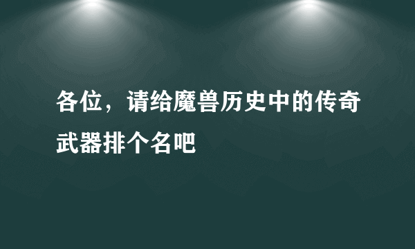 各位，请给魔兽历史中的传奇武器排个名吧