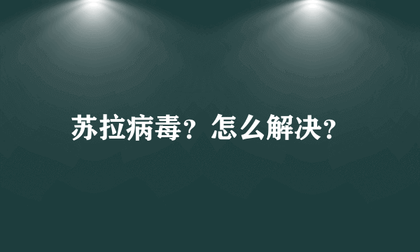 苏拉病毒？怎么解决？