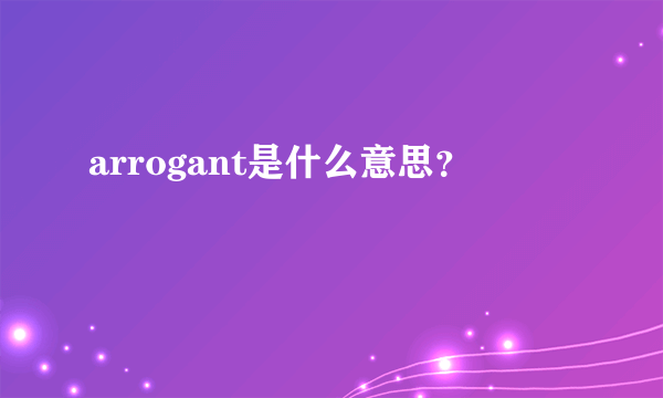 arrogant是什么意思？