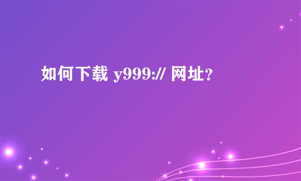 如何下载 y999:// 网址？