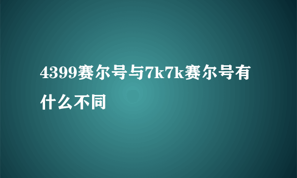 4399赛尔号与7k7k赛尔号有什么不同