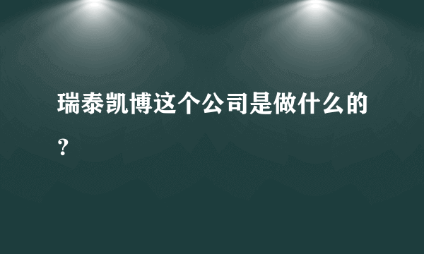 瑞泰凯博这个公司是做什么的？