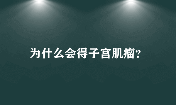 为什么会得子宫肌瘤？