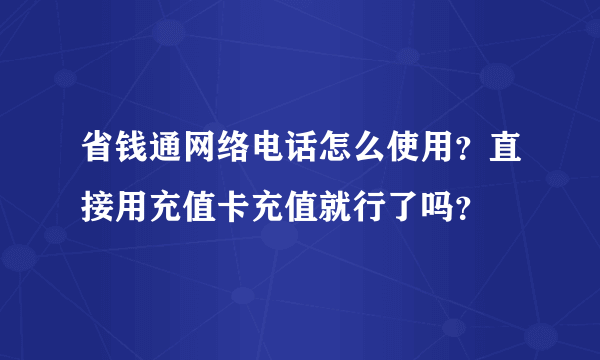 省钱通网络电话怎么使用？直接用充值卡充值就行了吗？