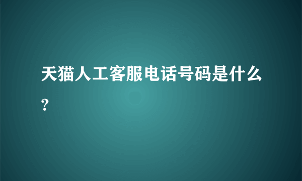 天猫人工客服电话号码是什么？