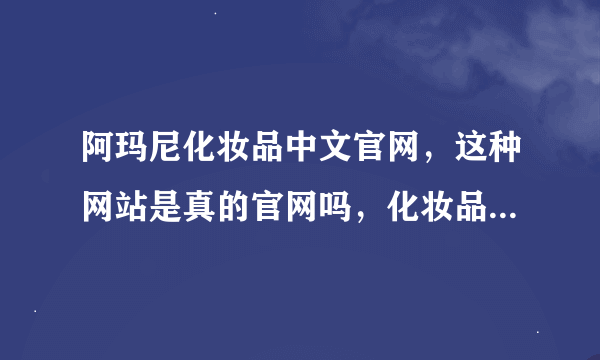 阿玛尼化妆品中文官网，这种网站是真的官网吗，化妆品是正品吗