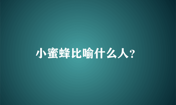 小蜜蜂比喻什么人？