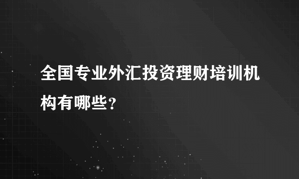 全国专业外汇投资理财培训机构有哪些？