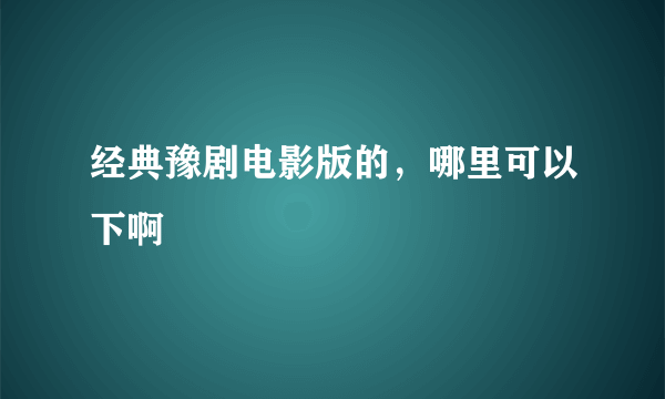 经典豫剧电影版的，哪里可以下啊