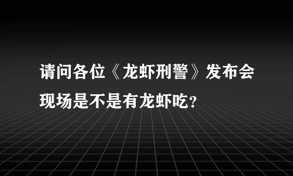 请问各位《龙虾刑警》发布会现场是不是有龙虾吃？