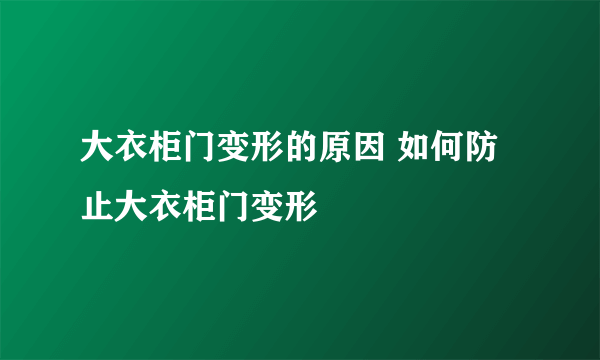 大衣柜门变形的原因 如何防止大衣柜门变形