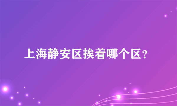 上海静安区挨着哪个区？