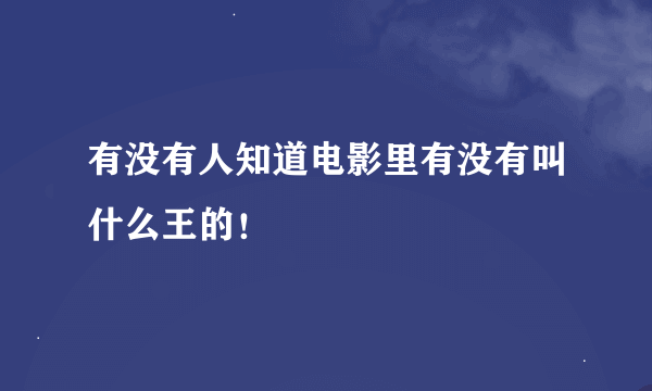 有没有人知道电影里有没有叫什么王的！