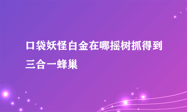 口袋妖怪白金在哪摇树抓得到三合一蜂巢