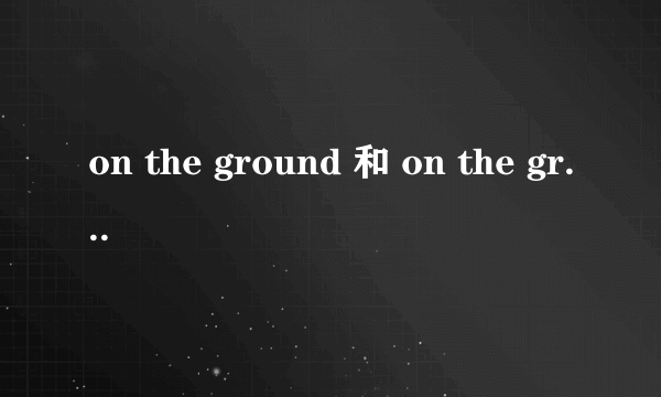 on the ground 和 on the grounds 的区别