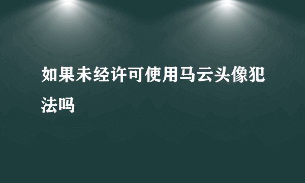 如果未经许可使用马云头像犯法吗