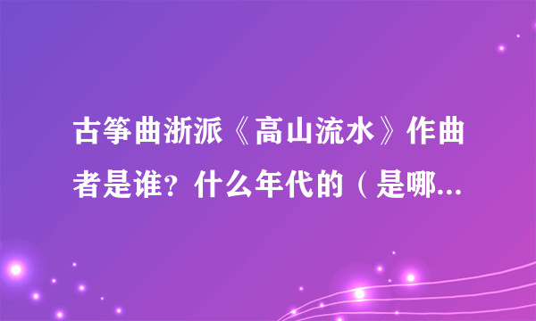 古筝曲浙派《高山流水》作曲者是谁？什么年代的（是哪个朝代或者是民国还是现代）