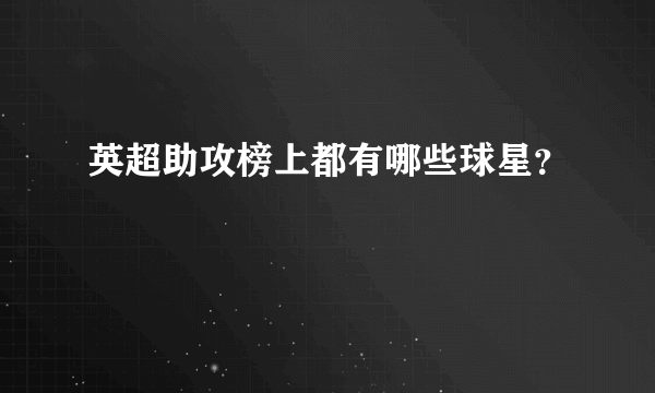 英超助攻榜上都有哪些球星？