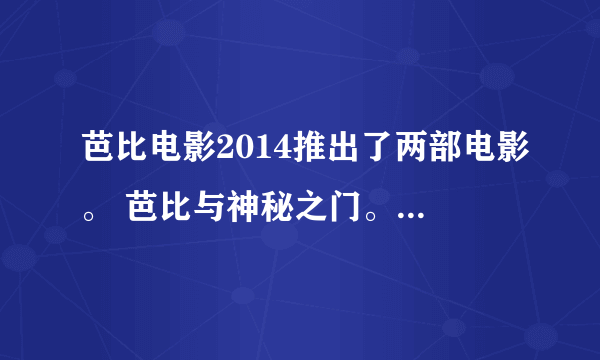 芭比电影2014推出了两部电影。 芭比与神秘之门。和。。。我找到过。。。不记得了