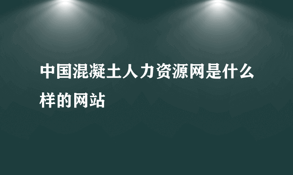 中国混凝土人力资源网是什么样的网站