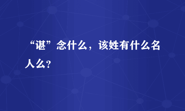 “谌”念什么，该姓有什么名人么？