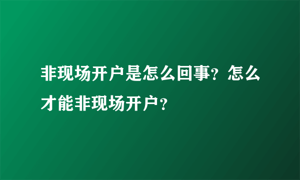 非现场开户是怎么回事？怎么才能非现场开户？