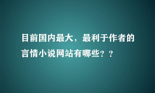 目前国内最大，最利于作者的言情小说网站有哪些？？